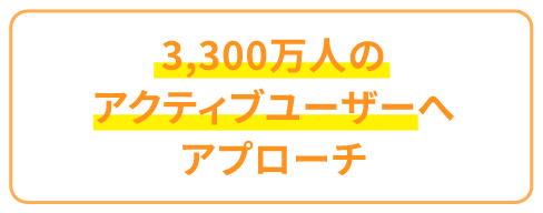 3000万人のアクティブユーザーへアプローチ
