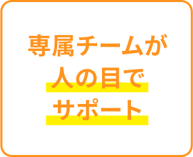 専属チームが目の前でサポート
