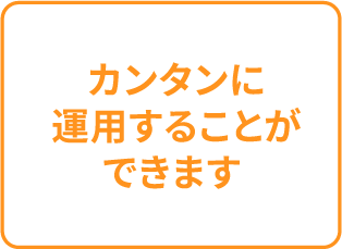 カンタンに運用することができます