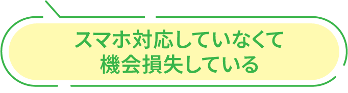 スマホ対応していなくて機会損失している