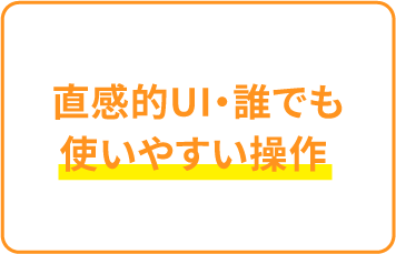 直感的UI・誰でも使いやすい操作