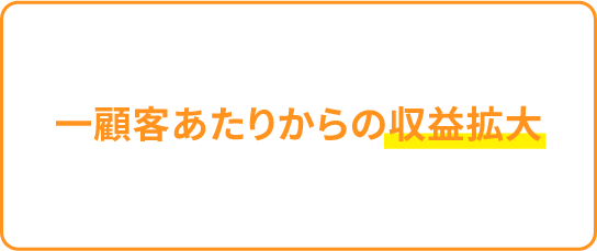 一顧客あたりからの収益拡大