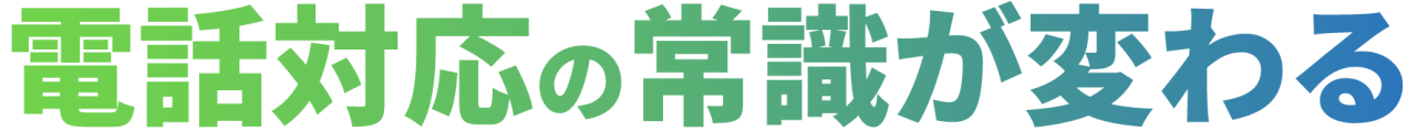電話対応の常識が変わる
