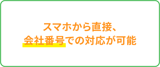 スマホから直接、会社番号での対応が可能