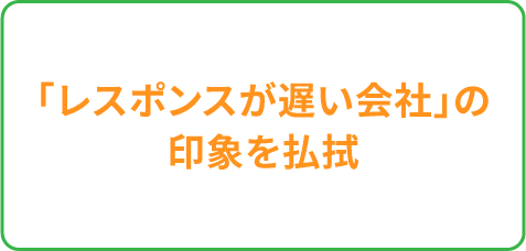 「レスポンスが遅い会社」の印象を払拭