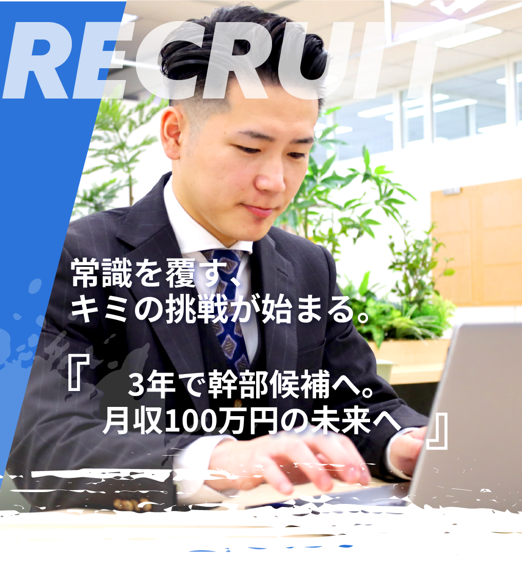 常識を覆す、キミの挑戦が始まる。『3年で幹部候補へ。月収100万円の未来へ』