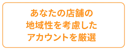 あなたの店舗の地域性を考慮したアカウントを厳選