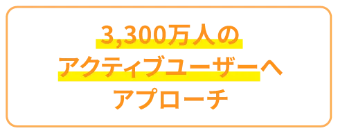3000万人のアクティブユーザーへアプローチ