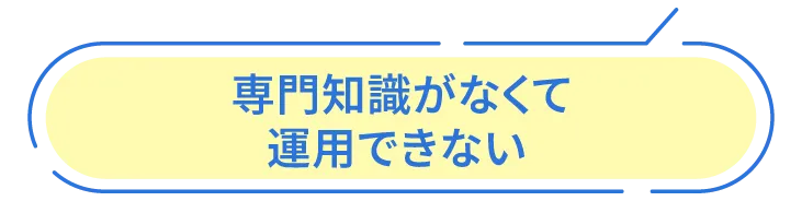 専門知識がなくて運用できない