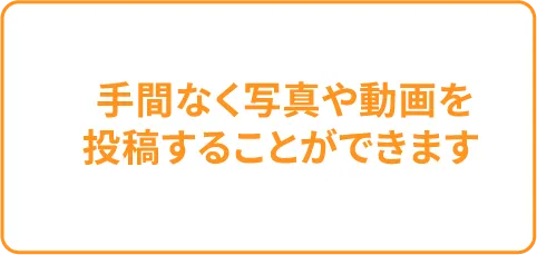 手間なく写真や動画を投稿することができます