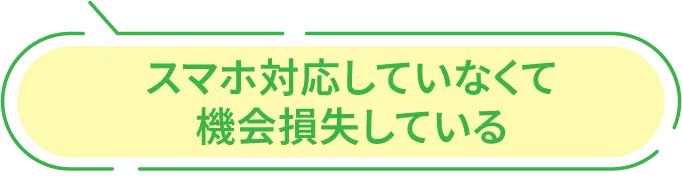 スマホ対応していなくて機会損失している