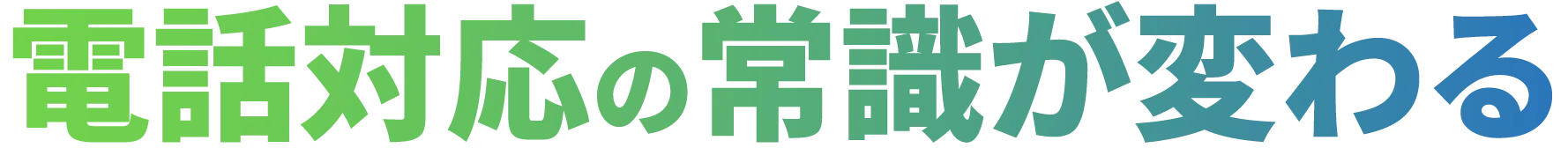 電話対応の常識が変わる