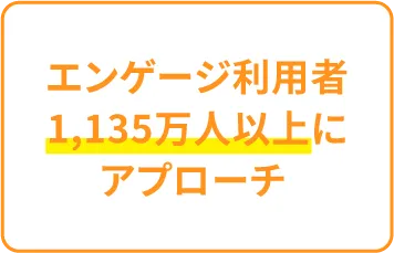 エンゲージ利用者1,135万人以上にアプローチ